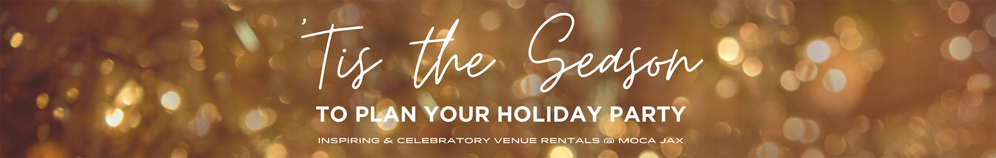 gold sparkle background with the text; 'Tis the Season to Plan Your Holiday Party - Inspiring and Celebratory Venue Rentals at MOCA Jax